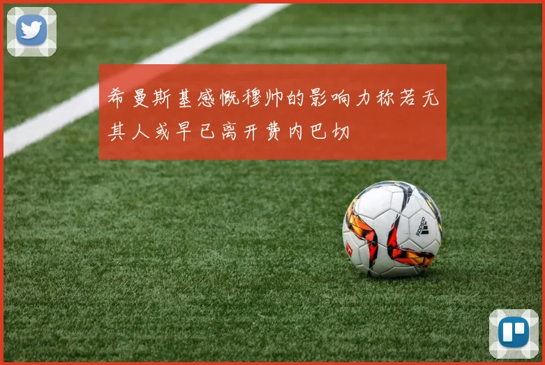 希曼斯基感慨穆帅的影响力称若无其人或早已离开费内巴切