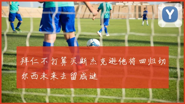 拜仁不打算买断杰克逊他将回归切尔西未来去留成谜