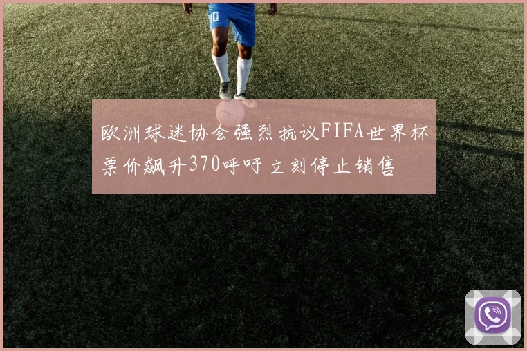 欧洲球迷协会强烈抗议FIFA世界杯票价飙升370呼吁立刻停止销售