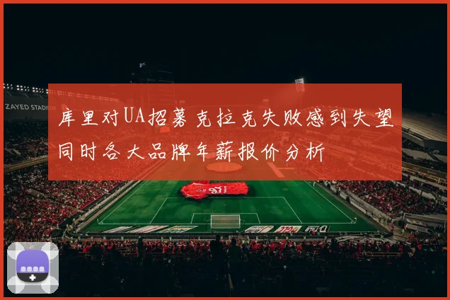 库里对UA招募克拉克失败感到失望同时各大品牌年薪报价分析