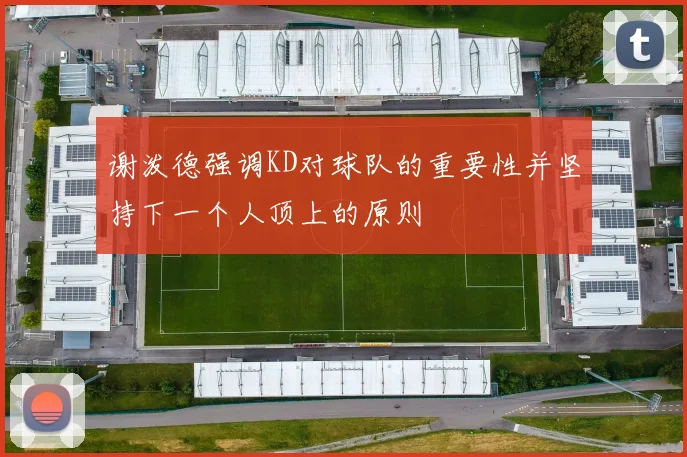 谢泼德强调KD对球队的重要性并坚持下一个人顶上的原则