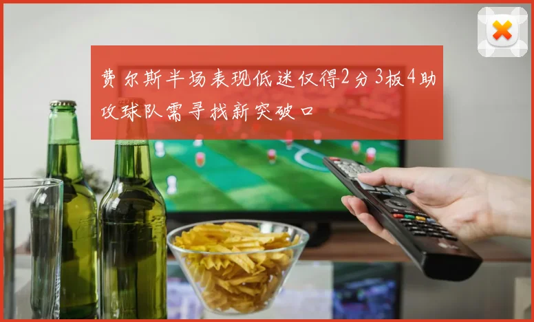 费尔斯半场表现低迷仅得2分3板4助攻球队需寻找新突破口
