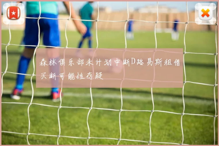 森林俱乐部未计划中断D路易斯租借买断可能性存疑